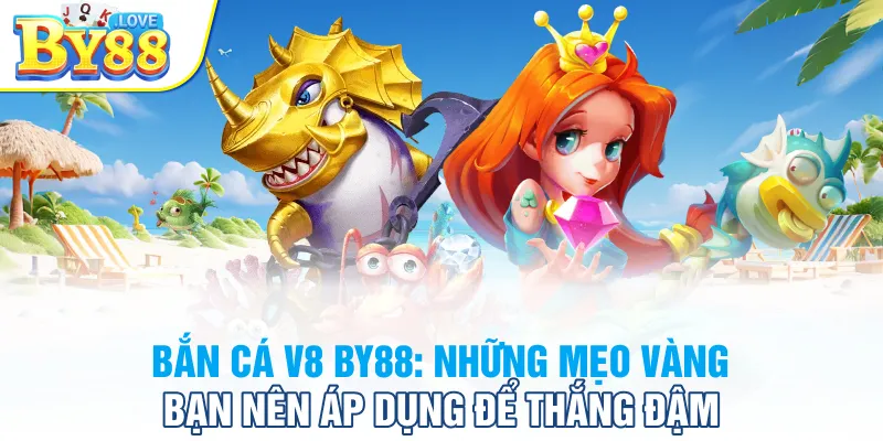 Bắn Cá V8 BY88: Những Mẹo Vàng Bạn Nên Áp Dụng Để Thắng Đậm