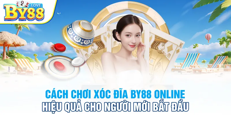 Cách Chơi Xóc Đĩa BY88 Online Hiệu Quả Cho Người Mới Bắt Đầu