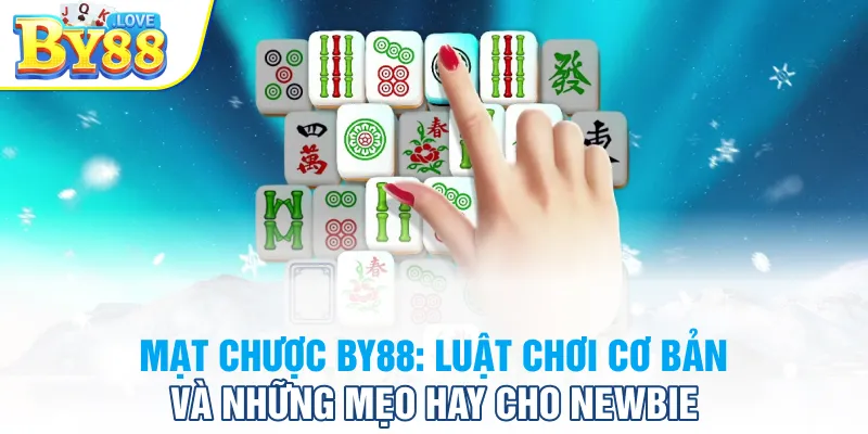 Mạt Chược BY88: Luật Chơi Cơ Bản Và Những Mẹo Hay Cho Newbie