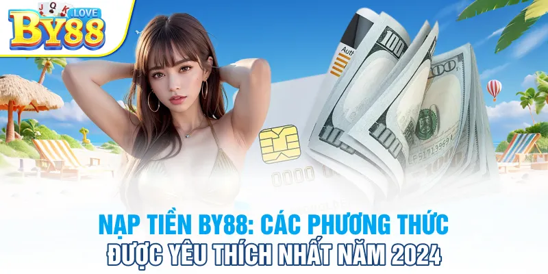 Nạp Tiền BY88: Các Phương Thức Được Yêu Thích Nhất Năm 2024