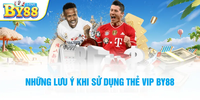 Những lưu ý khi sử dụng thẻ VIP BY88